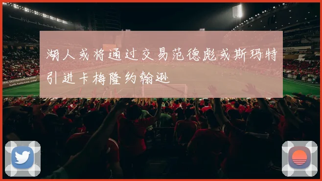 湖人或将通过交易范德彪或斯玛特引进卡梅隆约翰逊