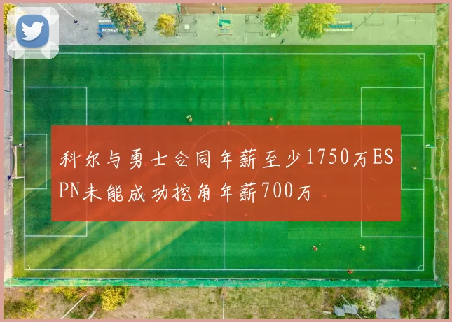 科尔与勇士合同年薪至少1750万ESPN未能成功挖角年薪700万