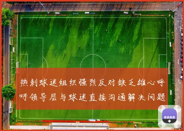 热刺球迷组织强烈反对缺乏雄心呼吁领导层与球迷直接沟通解决问题